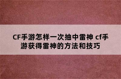 CF手游怎样一次抽中雷神 cf手游获得雷神的方法和技巧